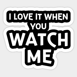 I Love It When You Watch Me Sticker